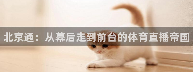 搜球吧在线直播nba：北京通：从幕后走到前台的体育直播帝国