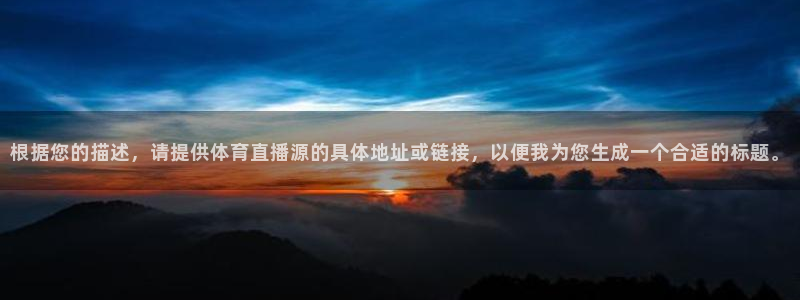 搜球直播吧：根据您的描述，请提供体育直播源的具体地址或链接，以便我为您生成一个合适的标题。