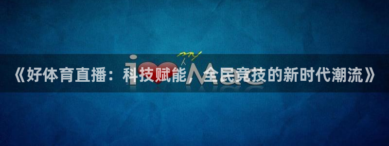 搜球吧 直播：《好体育直播：科技赋能，全民竞技的新时代潮流》